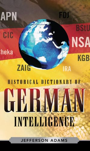 [Historical Dictionaries of Intelligence & Counterintelligence 11] • Historical Dictionary of German Intelligence